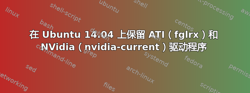 在 Ubuntu 14.04 上保留 ATI（fglrx）和 NVidia（nvidia-current）驱动程序