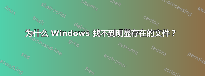 为什么 Windows 找不到明显存在的文件？