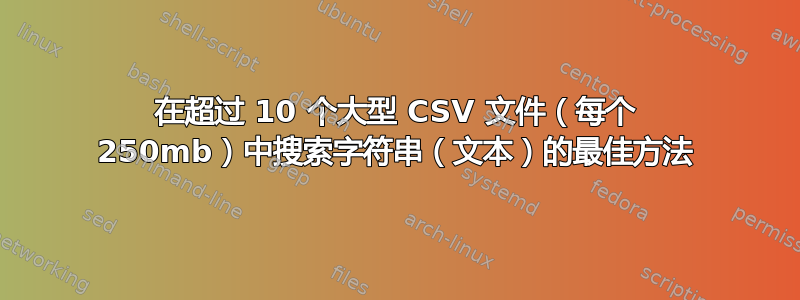 在超过 10 个大型 CSV 文件（每个 250mb）中搜索字符串（文本）的最佳方法