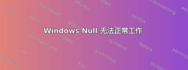 Windows Null 无法正常工作