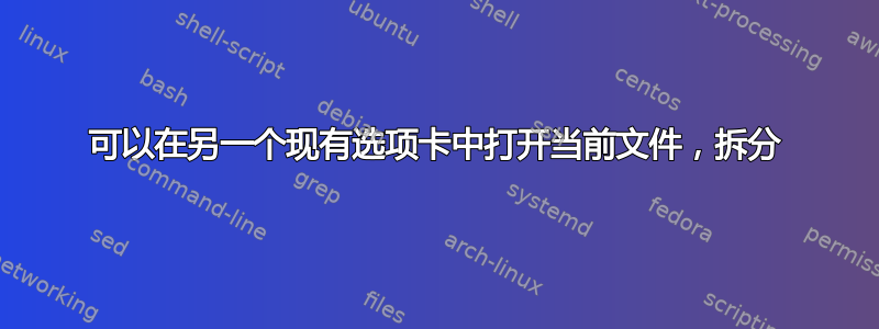 可以在另一个现有选项卡中打开当前文件，拆分