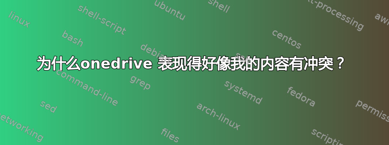 为什么onedrive 表现得好像我的内容有冲突？