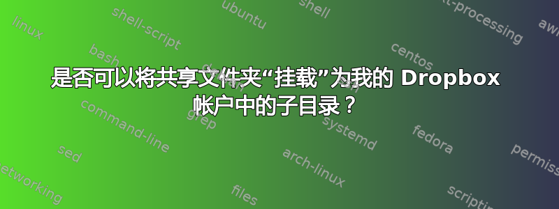 是否可以将共享文件夹“挂载”为我的 Dropbox 帐户中的子目录？