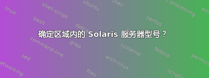 确定区域内的 Solaris 服务器型号？