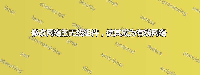 修改网络的无线组件，使其成为有线网络