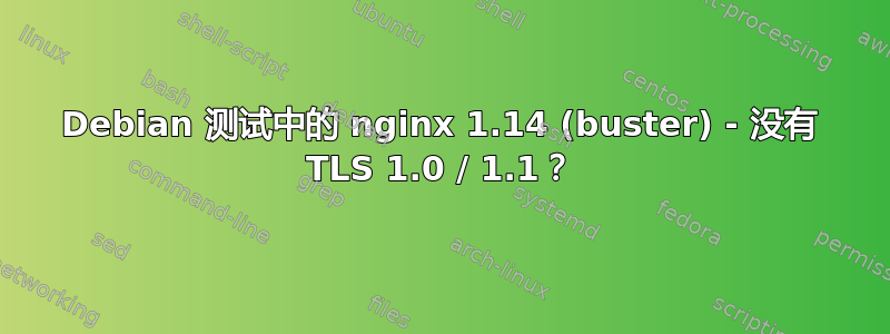 Debian 测试中的 nginx 1.14 (buster) - 没有 TLS 1.0 / 1.1？