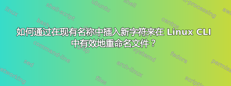 如何通过在现有名称中插入新字符来在 Linux CLI 中有效地重命名文件？