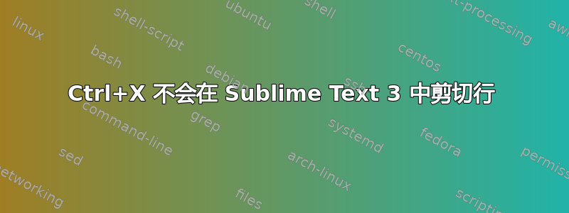 Ctrl+X 不会在 Sublime Text 3 中剪切行