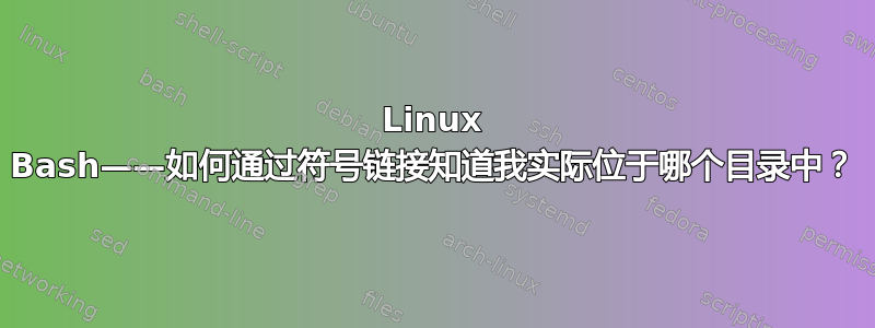 Linux Bash——如何通过符号链接知道我实际位于哪个目录中？