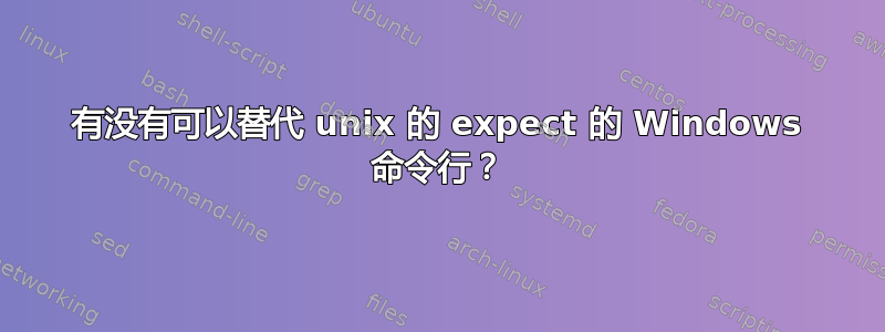 有没有可以替代 unix 的 expect 的 Windows 命令行？