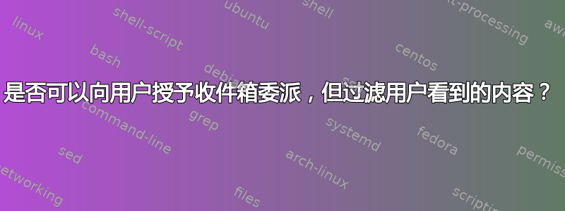 是否可以向用户授予收件箱委派，但过滤用户看到的内容？