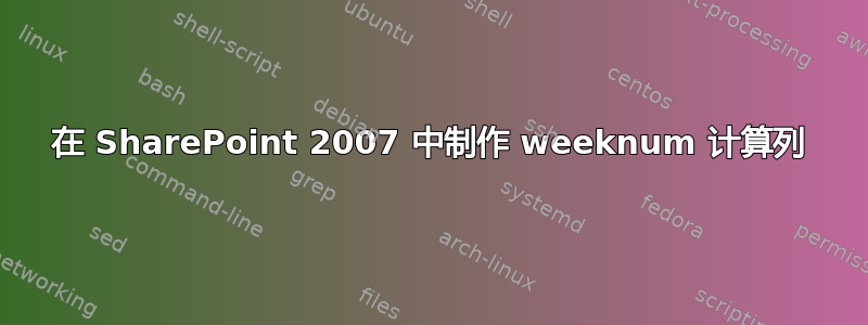 在 SharePoint 2007 中制作 weeknum 计算列