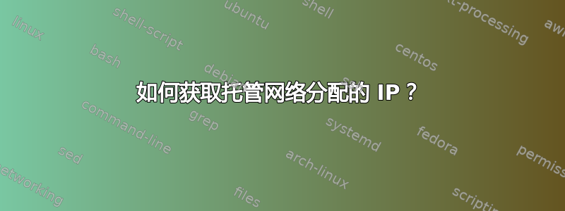 如何获取托管网络分配的 IP？