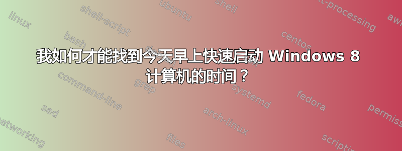 我如何才能找到今天早上快速启动 Windows 8 计算机的时间？