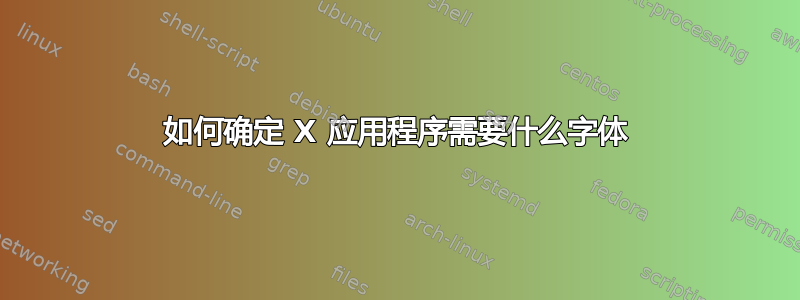 如何确定 X 应用程序需要什么字体