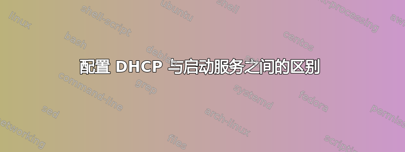 配置 DHCP 与启动服务之间的区别