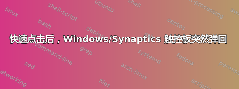 快速点击后，Windows/Synaptics 触控板突然弹回