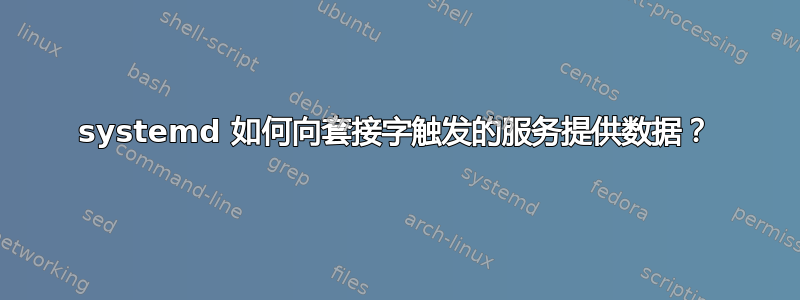 systemd 如何向套接字触发的服务提供数据？