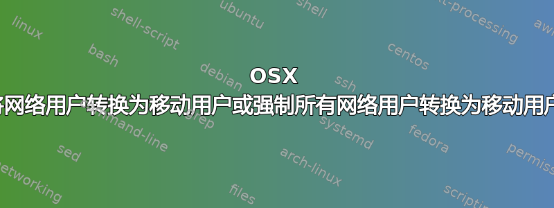 OSX 将网络用户转换为移动用户或强制所有网络用户转换为移动用户