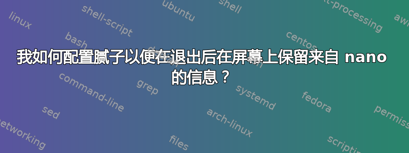 我如何配置腻子以便在退出后在屏幕上保留来自 nano 的信息？