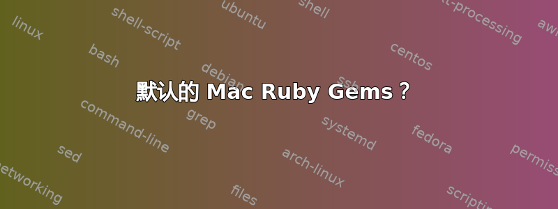 默认的 Mac Ruby Gems？