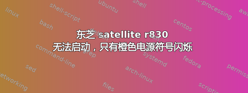 东芝 satellite r830 无法启动，只有橙色电源符号闪烁