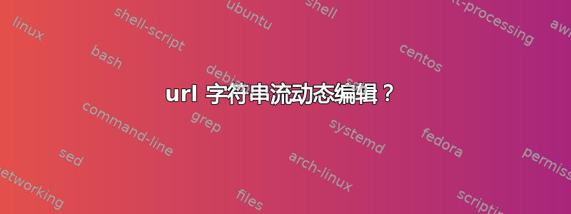 url 字符串流动态编辑？