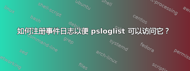 如何注册事件日志以便 psloglist 可以访问它？