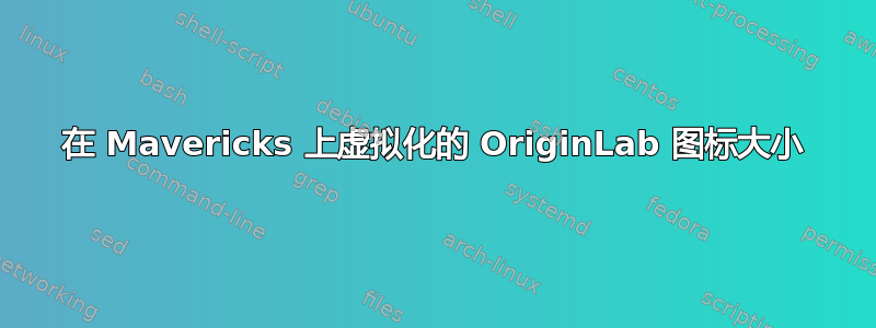 在 Mavericks 上虚拟化的 OriginLab 图标大小