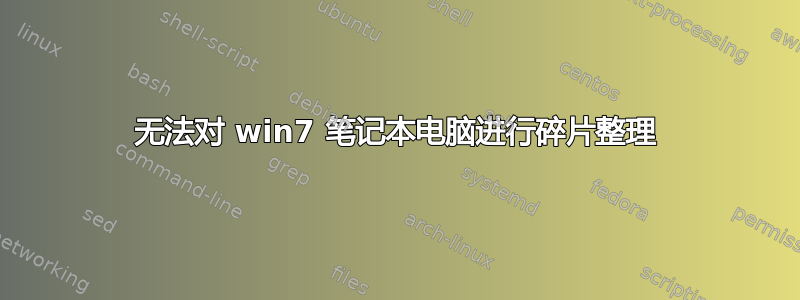 无法对 win7 笔记本电脑进行碎片整理