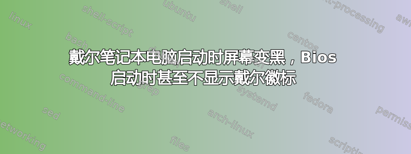 戴尔笔记本电脑启动时屏幕变黑，Bios 启动时甚至不显示戴尔徽标