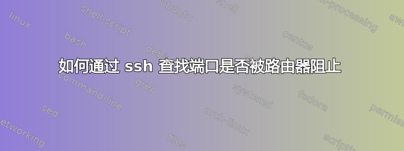 如何通过 ssh 查找端口是否被路由器阻止