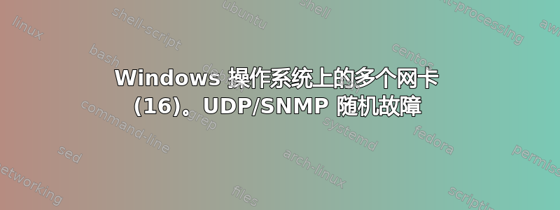 Windows 操作系统上的多个网卡 (16)。UDP/SNMP 随机故障