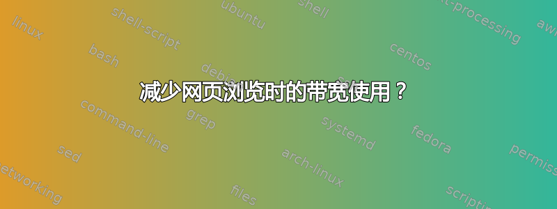 减少网页浏览时的带宽使用？