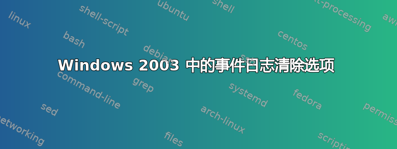 Windows 2003 中的事件日志清除选项