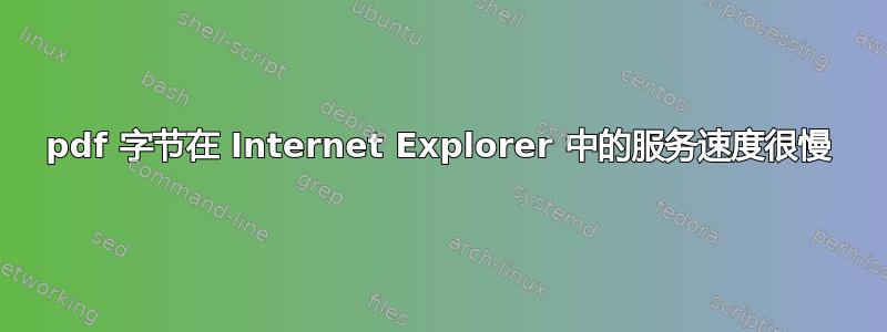 pdf 字节在 Internet Explorer 中的服务速度很慢