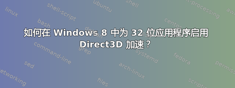 如何在 Windows 8 中为 32 位应用程序启用 Direct3D 加速？