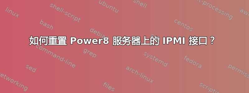 如何重置 Power8 服务器上的 IPMI 接口？