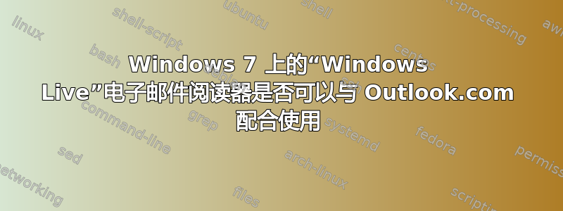 Windows 7 上的“Windows Live”电子邮件阅读器是否可以与 Outlook.com 配合使用