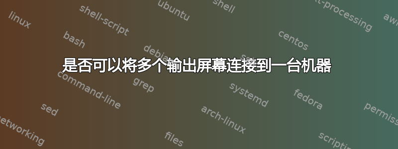 是否可以将多个输出屏幕连接到一台机器