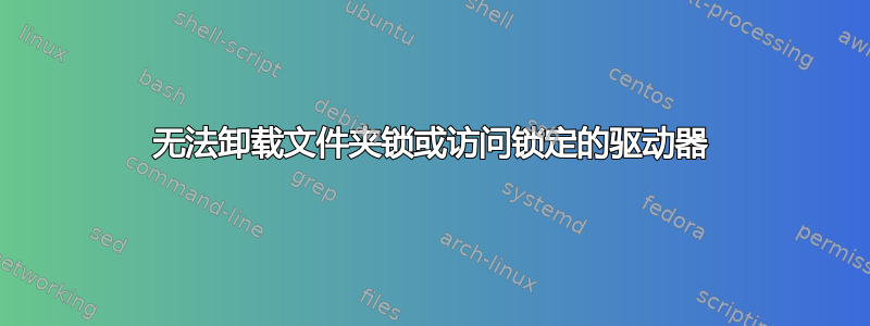 无法卸载文件夹锁或访问锁定的驱动器