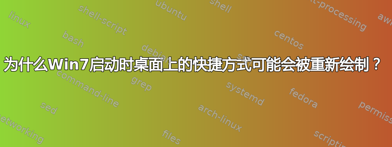 为什么Win7启动时桌面上的快捷方式可能会被重新绘制？