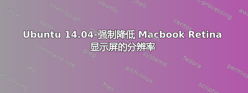 Ubuntu 14.04-强制降低 Macbook Retina 显示屏的分辨率