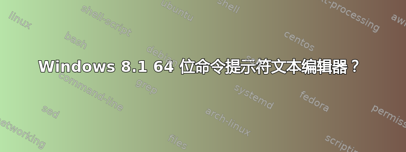 Windows 8.1 64 位命令提示符文本编辑器？