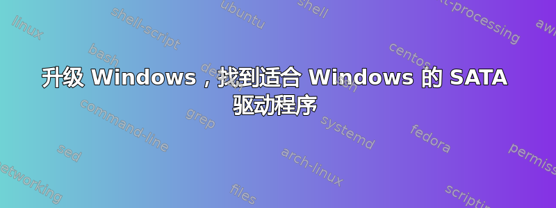 升级 Windows，找到适合 Windows 的 SATA 驱动程序