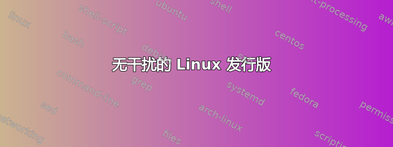 无干扰的 Linux 发行版 