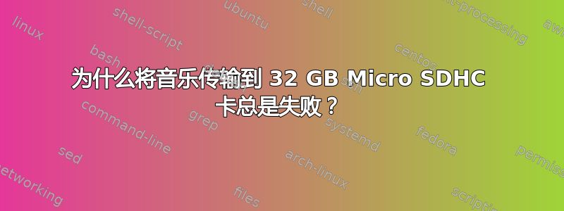 为什么将音乐传输到 32 GB Micro SDHC 卡总是失败？