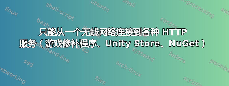 只能从一个无线网络连接到各种 HTTP 服务（游戏修补程序、Unity Store、NuGet）