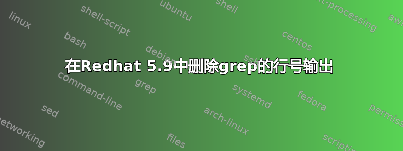 在Redhat 5.9中删除grep的行号输出