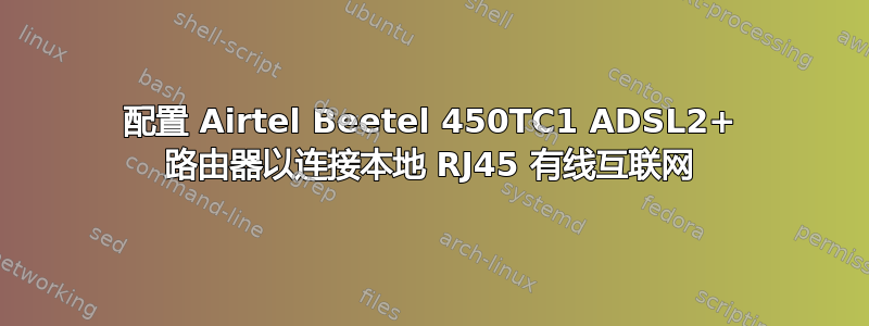 配置 Airtel Beetel 450TC1 ADSL2+ 路由器以连接本地 RJ45 有线互联网